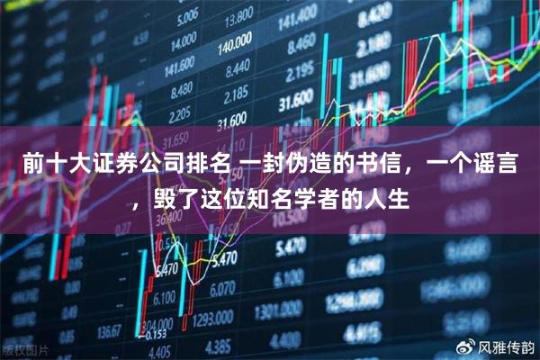 前十大证券公司排名 一封伪造的书信，一个谣言，毁了这位知名学者的人生