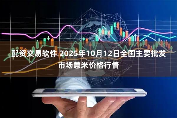 配资交易软件 2025年10月12日全国主要批发市场薏米价格行情