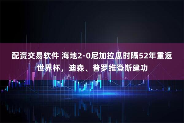 配资交易软件 海地2-0尼加拉瓜时隔52年重返世界杯，迪森、普罗维登斯建功