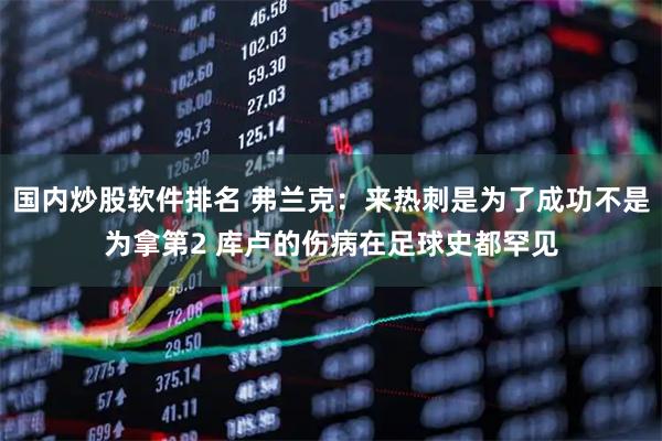 国内炒股软件排名 弗兰克：来热刺是为了成功不是为拿第2 库卢的伤病在足球史都罕见