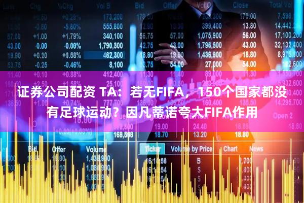 证券公司配资 TA：若无FIFA，150个国家都没有足球运动？因凡蒂诺夸大FIFA作用