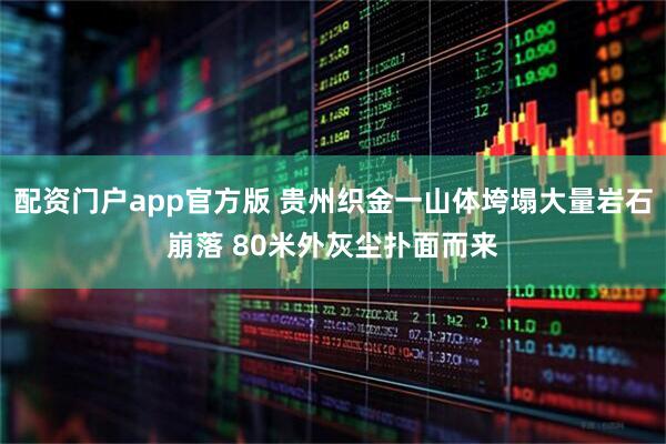 配资门户app官方版 贵州织金一山体垮塌大量岩石崩落 80米外灰尘扑面而来